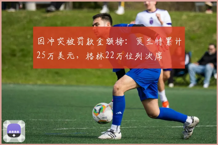 因冲突被罚款金额榜：莫兰特累计25万美元，格林22万位列次席