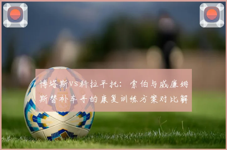 博塔斯vs科拉平托：索伯与威廉姆斯替补车手的康复训练方案对比解读